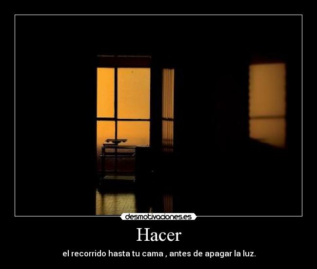 Hacer - el recorrido hasta tu cama , antes de apagar la luz.