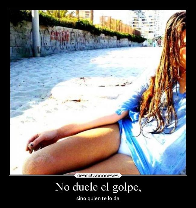 No duele el golpe, -