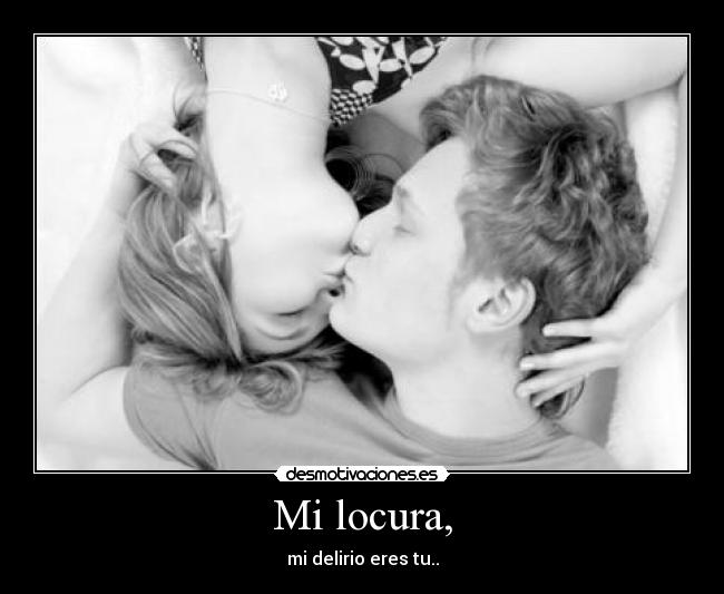 Mi locura, - mi delirio eres tu..
