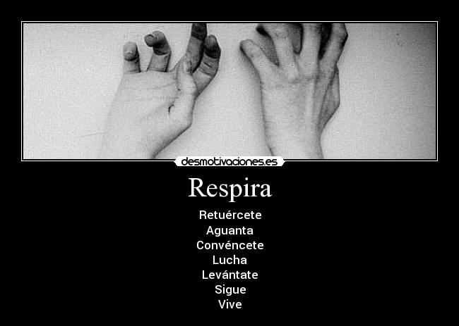 Respira - Retuércete
Aguanta
Convéncete
Lucha
Levántate
Sigue
Vive