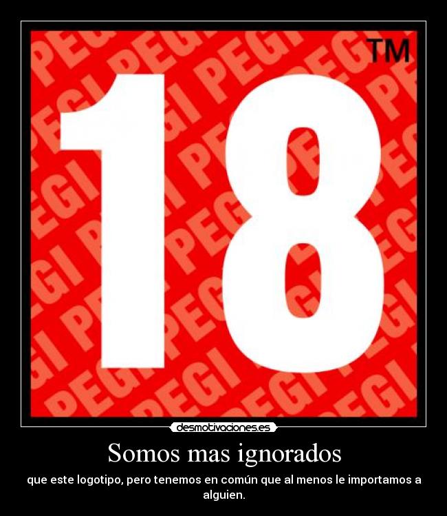 Somos mas ignorados - que este logotipo, pero tenemos en común que al menos le importamos a alguien.