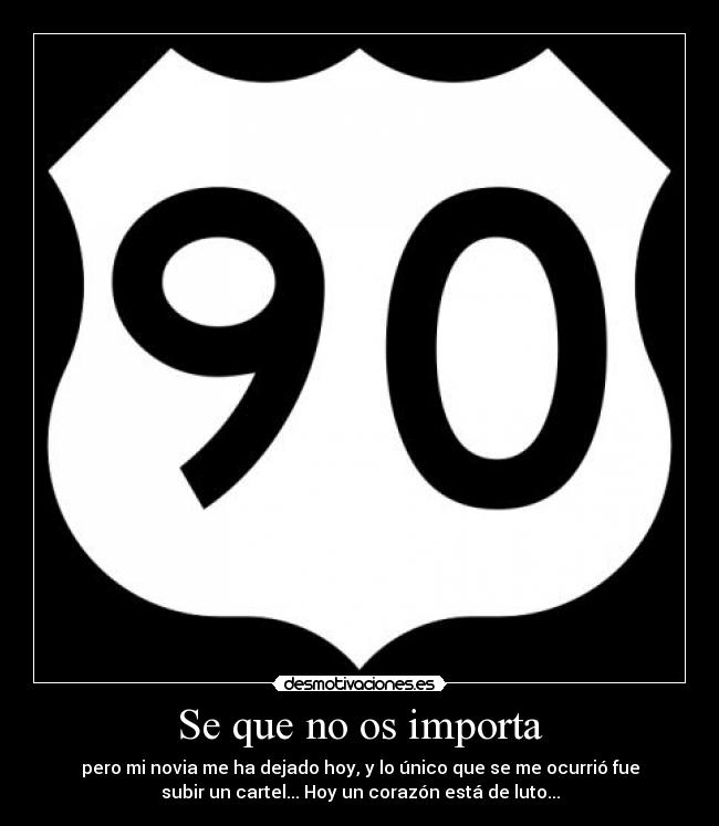 Se que no os importa - pero mi novia me ha dejado hoy, y lo único que se me ocurrió fue
subir un cartel... Hoy un corazón está de luto...
