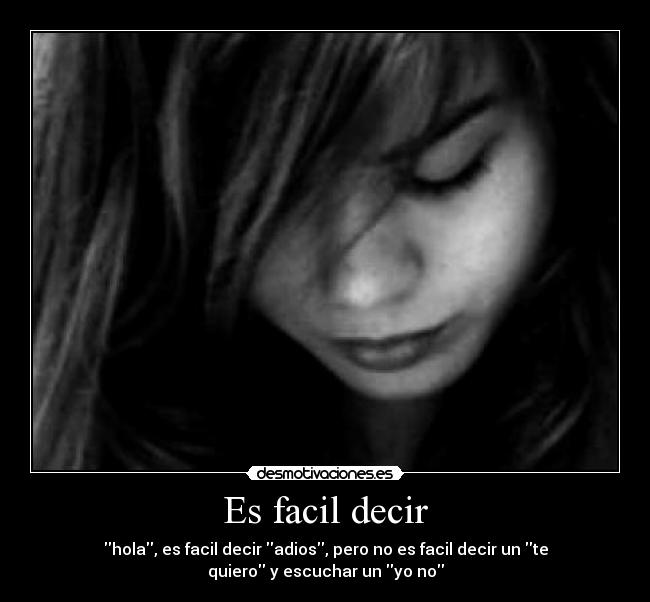 Es facil decir - hola, es facil decir adios, pero no es facil decir un te quiero y escuchar un yo no