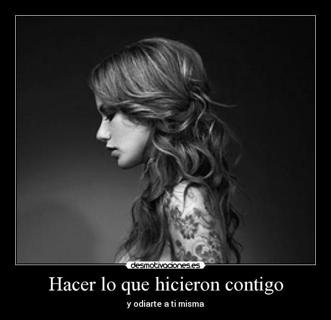 Hacer lo que hicieron contigo - y odiarte a ti misma