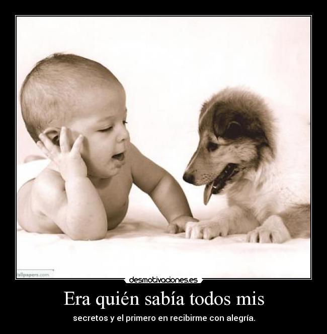 Era quién sabía todos mis - secretos y el primero en recibirme con alegría.