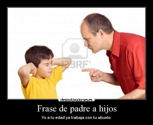 Frase de padre a hijos - Yo a tu edad ya trabaja con tu abuelo.