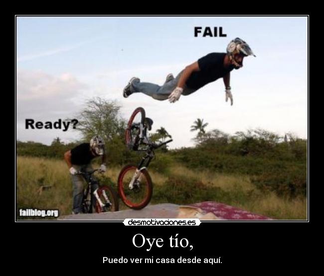 Oye tío, - Puedo ver mi casa desde aquí.