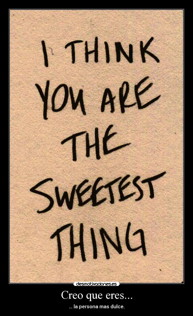 Creo que eres... - ... la persona mas dulce.