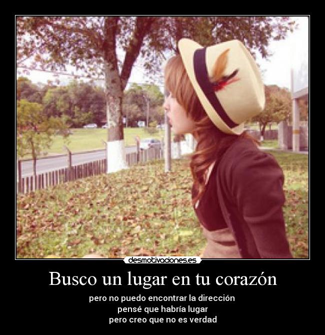 Busco un lugar en tu corazón - pero no puedo encontrar la dirección 
 pensé que habría lugar 
pero creo que no es verdad