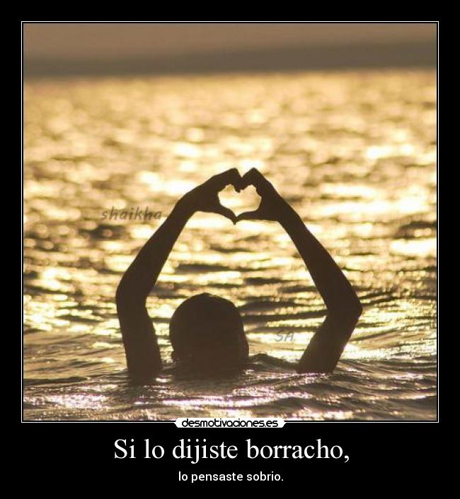 Si lo dijiste borracho, - 