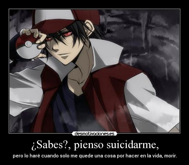 ¿Sabes?, pienso suicidarme, - pero lo haré cuando solo me quede una cosa por hacer en la vida, morir.