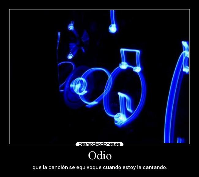 Odio - que la canción se equivoque cuando estoy la cantando.