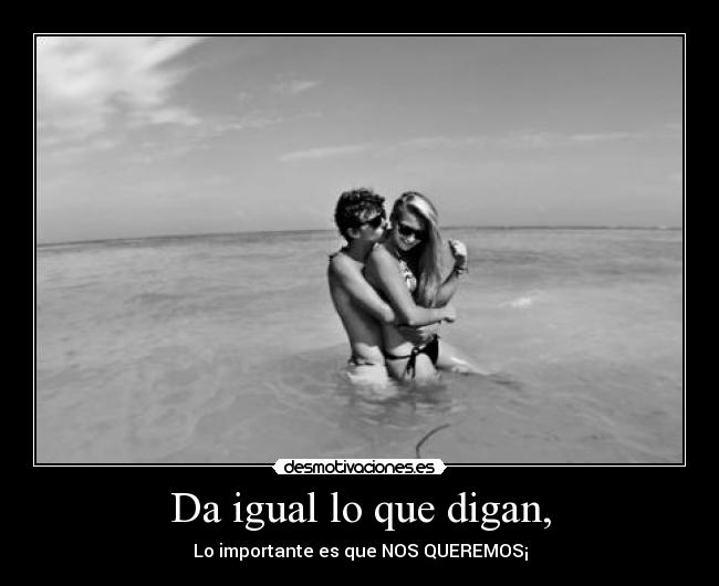 Da igual lo que digan, -