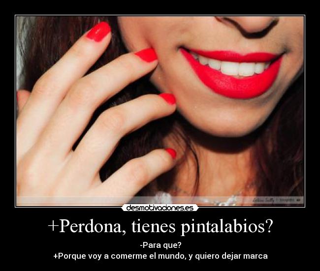+Perdona, tienes pintalabios? - -Para que?
+Porque voy a comerme el mundo, y quiero dejar marca