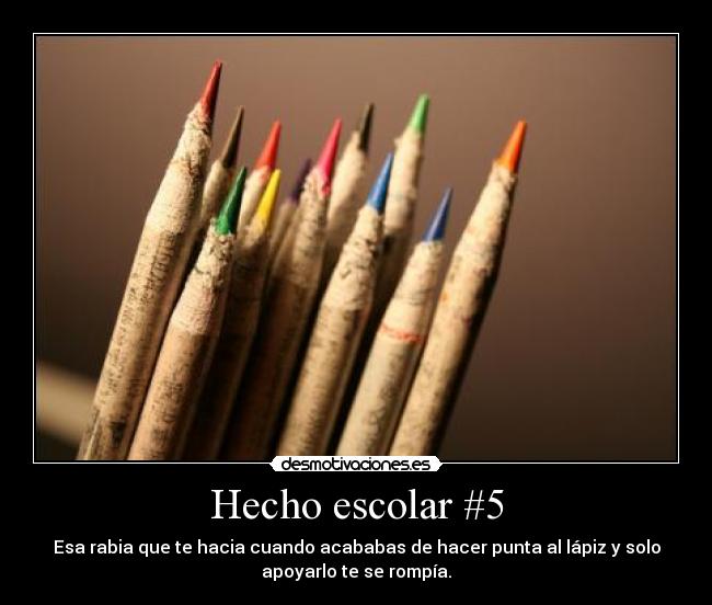 Hecho escolar #5 - Esa rabia que te hacia cuando acababas de hacer punta al lápiz y solo
apoyarlo te se rompía.