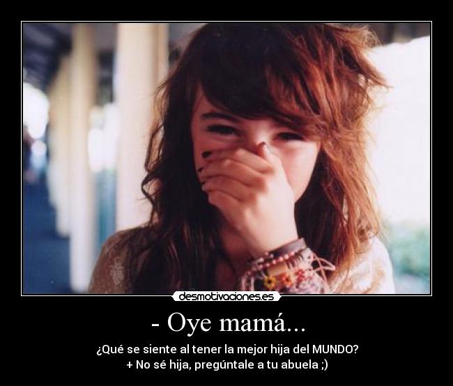 - Oye mamá... -