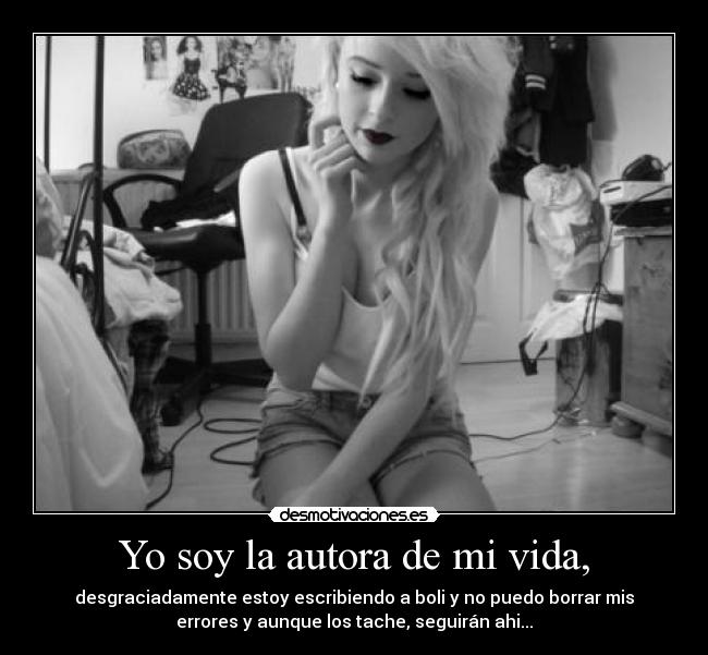 Yo soy la autora de mi vida, - desgraciadamente estoy escribiendo a boli y no puedo borrar mis
errores y aunque los tache, seguirán ahi...