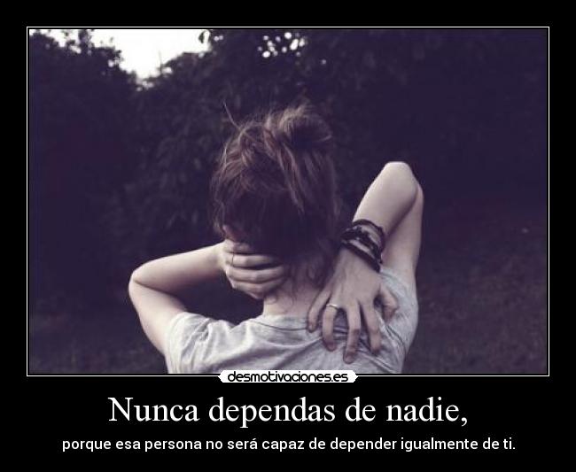 Nunca dependas de nadie, -