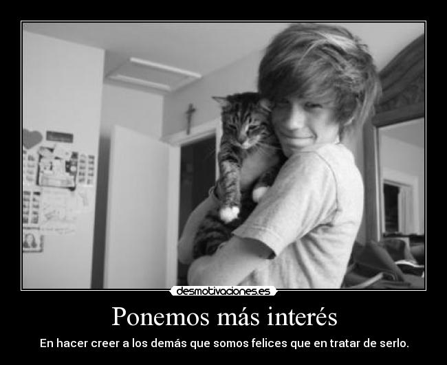 Ponemos más interés - En hacer creer a los demás que somos felices que en tratar de serlo.