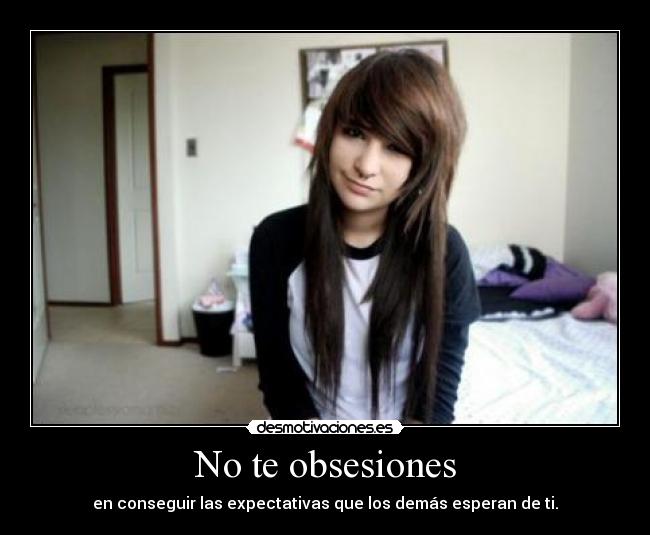 No te obsesiones - en conseguir las expectativas que los demás esperan de ti.