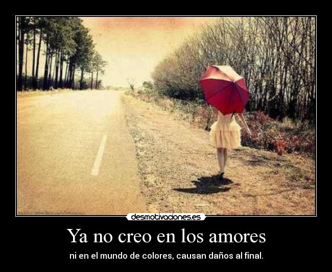 Ya no creo en los amores - ni en el mundo de colores, causan daños al final.