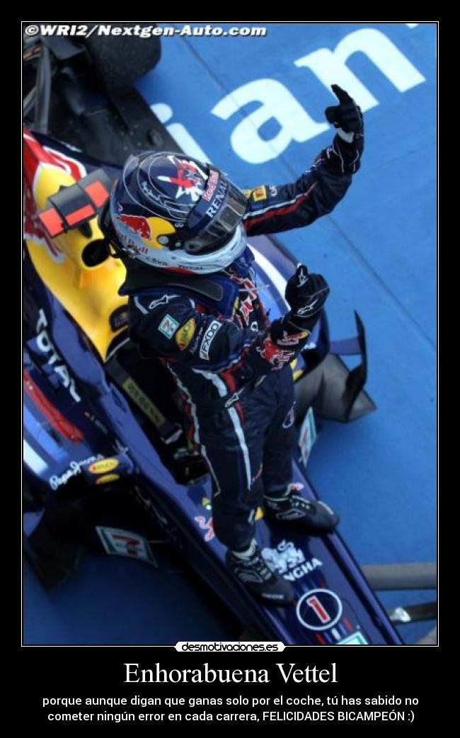 Enhorabuena Vettel - porque aunque digan que ganas solo por el coche, tú has sabido no
cometer ningún error en cada carrera, FELICIDADES BICAMPEÓN :)