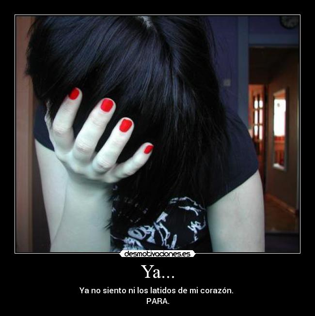 Ya... - Ya no siento ni los latidos de mi corazón. 
PARA.