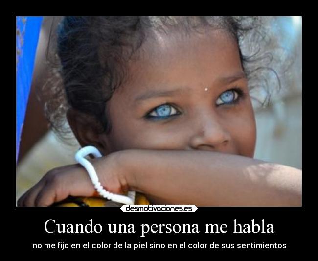 Cuando una persona me habla - no me fijo en el color de la piel sino en el color de sus sentimientos