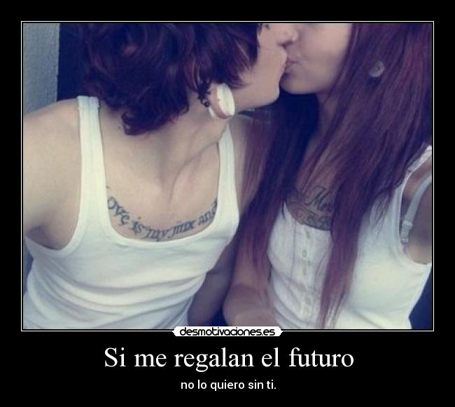 Si me regalan el futuro - no lo quiero sin ti.