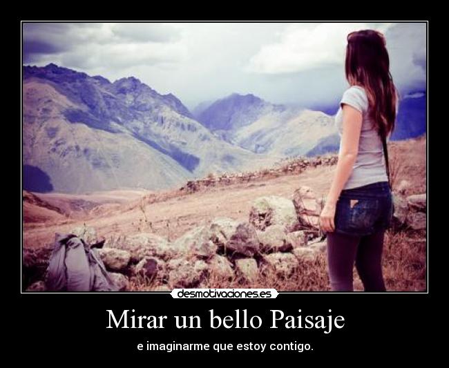 Mirar un bello Paisaje - e imaginarme que estoy contigo.