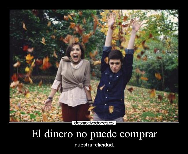 El dinero no puede comprar - nuestra felicidad.