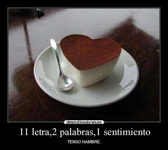 11 letra,2 palabras,1 sentimiento - TENGO HAMBRE.