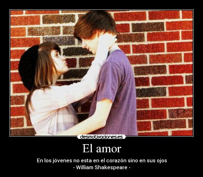 El amor - En los jóvenes no esta en el corazón sino en sus ojos
- William Shakespeare -