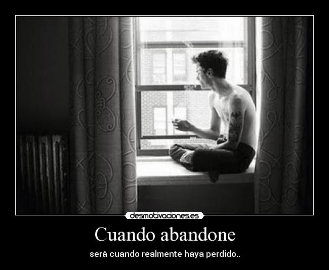 Cuando abandone - será cuando realmente haya perdido..