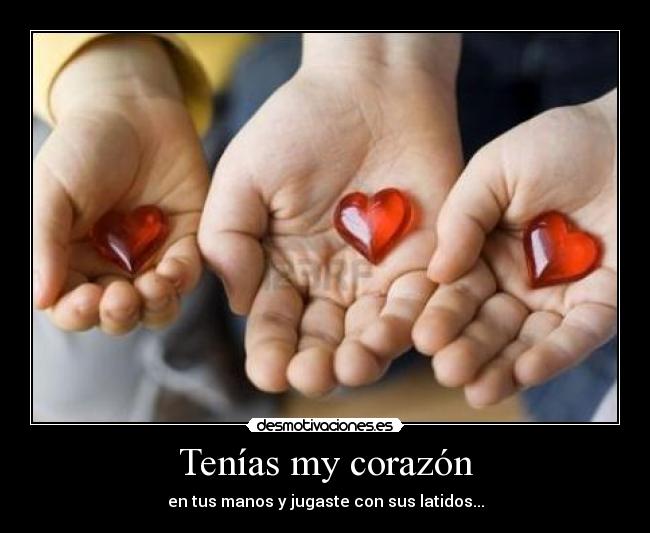 Tenías my corazón - en tus manos y jugaste con sus latidos...