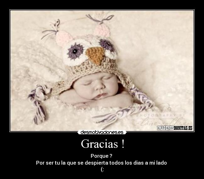 Gracias ! - Porque ? 
Por ser tu la que se despierta todos los dias a mi lado 
(: