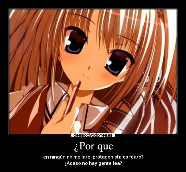 ¿Por que - en ningún anime la/el protagonista es fea/o?
¿Acaso no hay gente fea?
