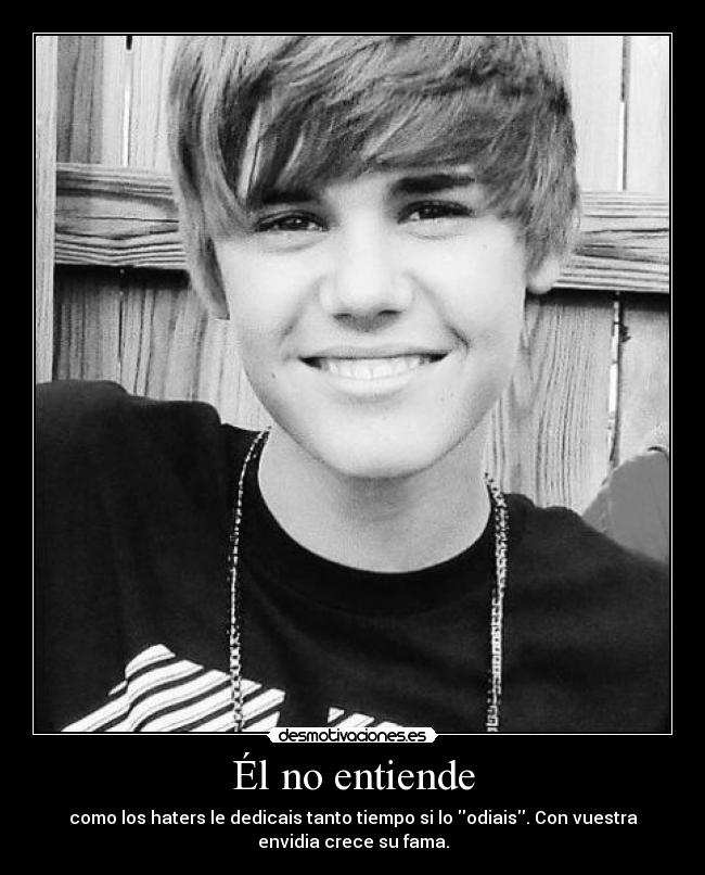 Él no entiende - como los haters le dedicais tanto tiempo si lo odiais. Con vuestra
envidia crece su fama.