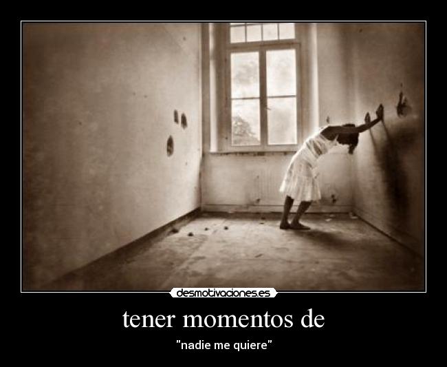 tener momentos de - nadie me quiere