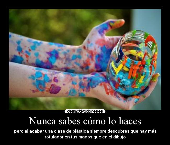 Nunca sabes cómo lo haces - pero al acabar una clase de plástica siempre descubres que hay más
rotulador en tus manos que en el dibujo