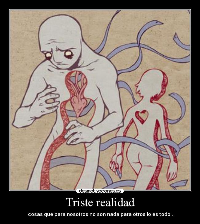 Triste realidad - cosas que para nosotros no son nada para otros lo es todo .