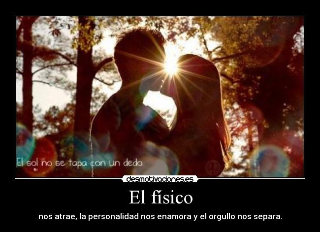 El físico - nos atrae, la personalidad nos enamora y el orgullo nos separa.