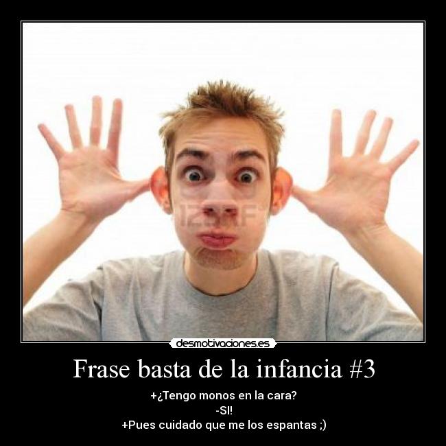 Frase basta de la infancia #3 - +¿Tengo monos en la cara?
-SI!
+Pues cuidado que me los espantas ;)
