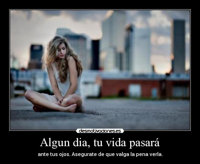 Algun dia, tu vida pasará - ante tus ojos. Asegurate de que valga la pena verla.