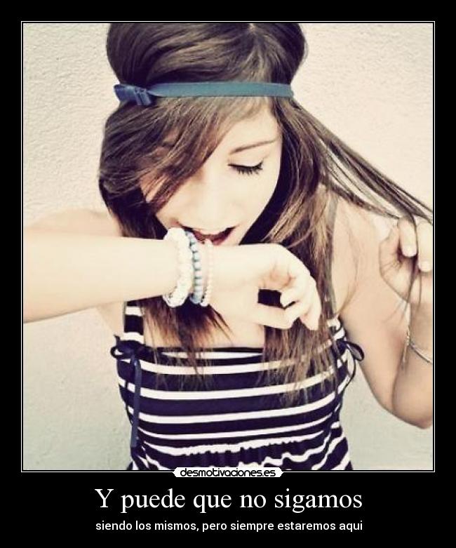 Y puede que no sigamos - siendo los mismos, pero siempre estaremos aqui