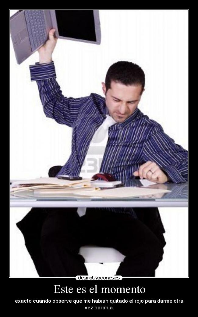 Este es el momento - exacto cuando observe que me habian quitado el rojo para darme otra vez naranja.