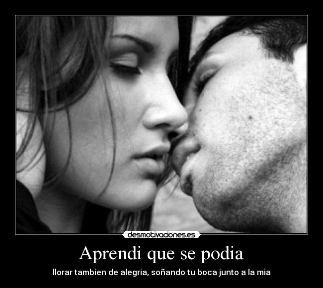 Aprendi que se podia - llorar tambien de alegria, soñando tu boca junto a la mia