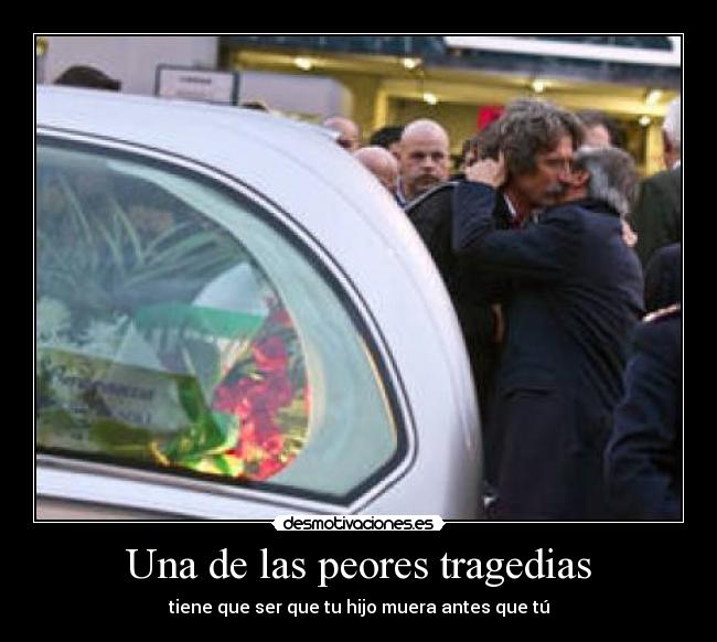 Una de las peores tragedias - tiene que ser que tu hijo muera antes que tú