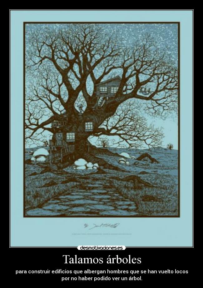 Talamos árboles - para construir edificios que albergan hombres que se han vuelto locos
por no haber podido ver un árbol.