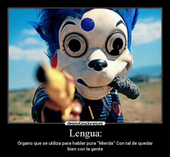 Lengua: - Órgano que se utiliza para hablar pura Mierda Con tal de quedar bien con la gente